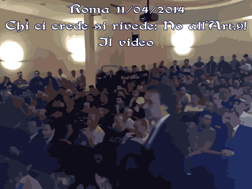 Roma 11 aprile 2014 – Chi ci crede si rivede: No all’Art.9! – Il video – Prima parte
